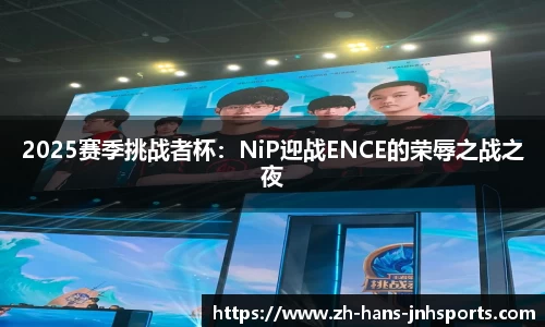 2025赛季挑战者杯：NiP迎战ENCE的荣辱之战之夜